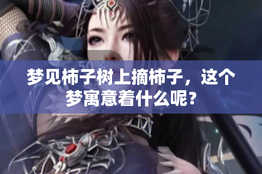 梦见柿子树上摘柿子，这个梦寓意着什么呢？