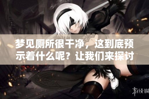 梦见厕所很干净，这到底预示着什么呢？让我们来探讨一下这个梦境的含义。