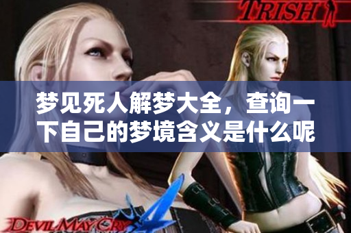 梦见死人解梦大全，查询一下自己的梦境含义是什么呢