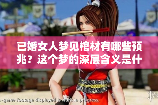 已婚女人梦见棺材有哪些预兆？这个梦的深层含义是什么呢？