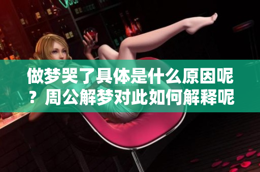 做梦哭了具体是什么原因呢？周公解梦对此如何解释呢？