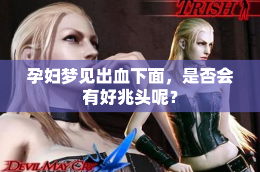 孕妇梦见出血下面，是否会有好兆头呢？