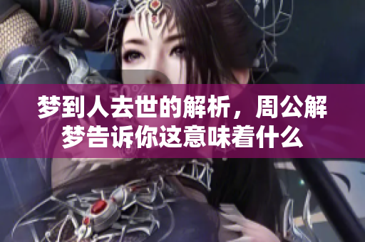 梦到人去世的解析，周公解梦告诉你这意味着什么