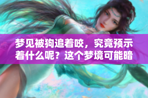 梦见被狗追着咬，究竟预示着什么呢？这个梦境可能暗含了哪些深意呢？