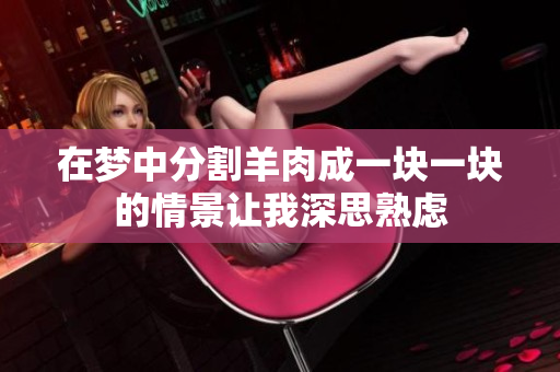 在梦中分割羊肉成一块一块的情景让我深思熟虑