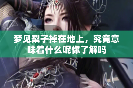 梦见梨子掉在地上，究竟意味着什么呢你了解吗