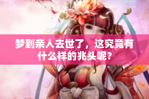 梦到亲人去世了，这究竟有什么样的兆头呢？