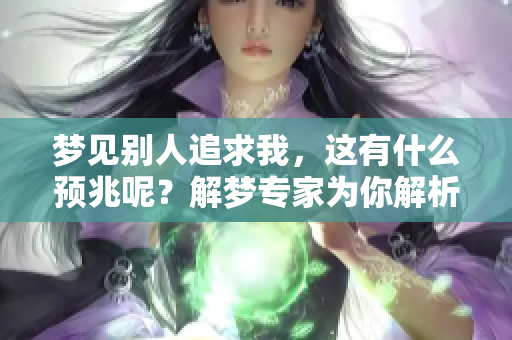 梦见别人追求我，这有什么预兆呢？解梦专家为你解析深层含义。