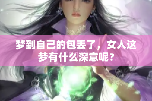 梦到自己的包丢了，女人这梦有什么深意呢？
