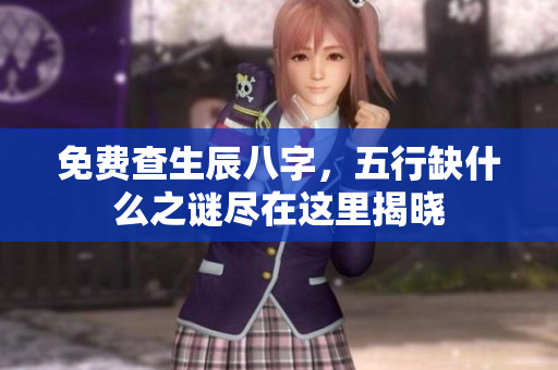 免费查生辰八字，五行缺什么之谜尽在这里揭晓