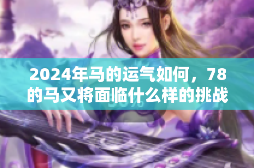2024年马的运气如何，78的马又将面临什么样的挑战与机遇呢
