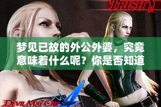 梦见已故的外公外婆，究竟意味着什么呢？你是否知道其中的深层含义？