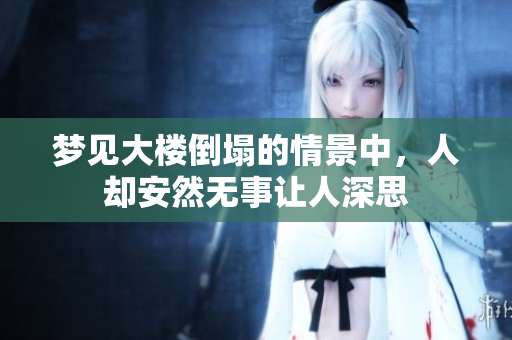梦见大楼倒塌的情景中，人却安然无事让人深思