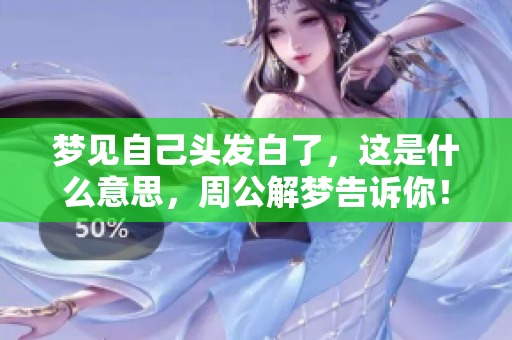 梦见自己头发白了，这是什么意思，周公解梦告诉你！