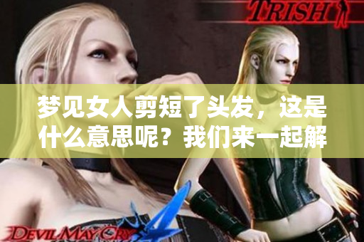 梦见女人剪短了头发，这是什么意思呢？我们来一起解析一下。