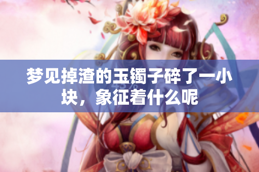 梦见掉渣的玉镯子碎了一小块，象征着什么呢