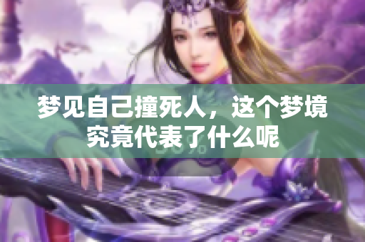 梦见自己撞死人，这个梦境究竟代表了什么呢
