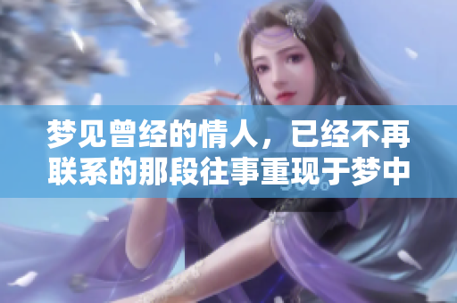 梦见曾经的情人，已经不再联系的那段往事重现于梦中
