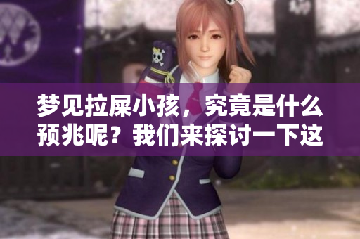 梦见拉屎小孩，究竟是什么预兆呢？我们来探讨一下这个有趣的梦境。
