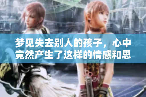 梦见失去别人的孩子，心中竟然产生了这样的情感和思考