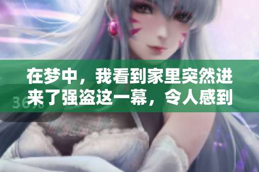 在梦中，我看到家里突然进来了强盗这一幕，令人感到惊恐不已。