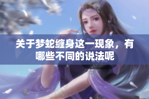 关于梦蛇缠身这一现象，有哪些不同的说法呢
