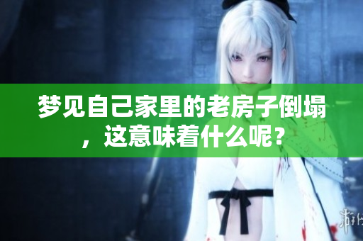 梦见自己家里的老房子倒塌，这意味着什么呢？