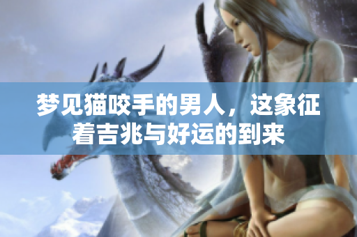 梦见猫咬手的男人，这象征着吉兆与好运的到来
