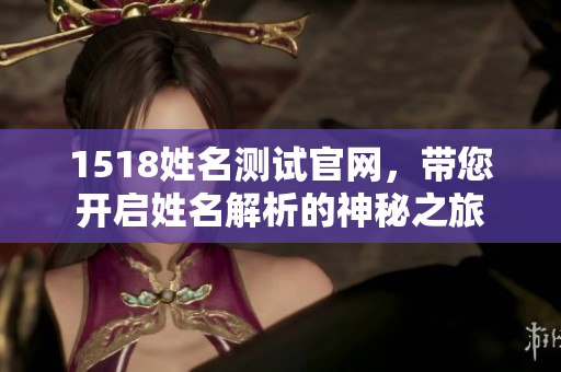 1518姓名测试官网，带您开启姓名解析的神秘之旅