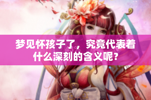梦见怀孩子了，究竟代表着什么深刻的含义呢？