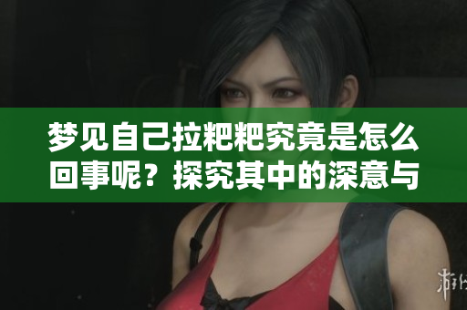 梦见自己拉粑粑究竟是怎么回事呢？探究其中的深意与解析