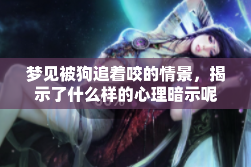 梦见被狗追着咬的情景，揭示了什么样的心理暗示呢