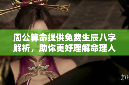 周公算命提供免费生辰八字解析，助你更好理解命理人生