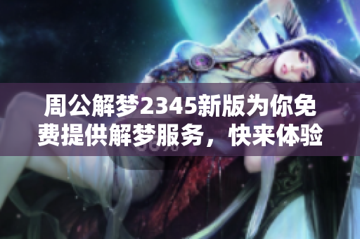 周公解梦2345新版为你免费提供解梦服务，快来体验一下吧