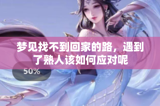 梦见找不到回家的路，遇到了熟人该如何应对呢