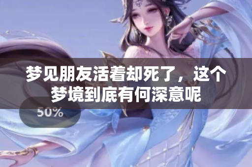 梦见朋友活着却死了，这个梦境到底有何深意呢