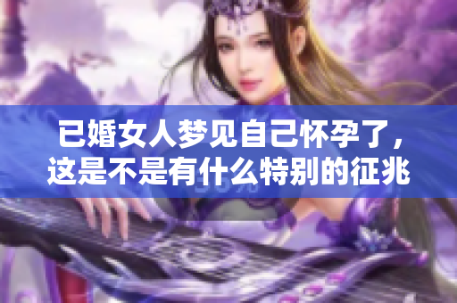 已婚女人梦见自己怀孕了，这是不是有什么特别的征兆呢
