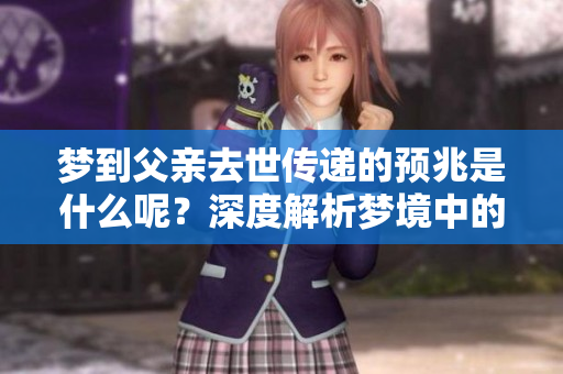 梦到父亲去世传递的预兆是什么呢？深度解析梦境中的意义与象征