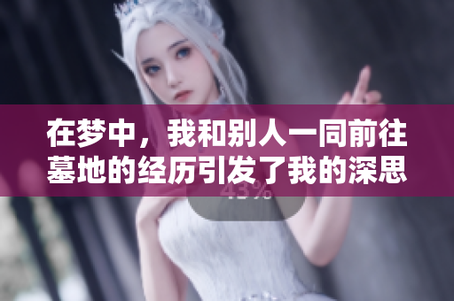 在梦中，我和别人一同前往墓地的经历引发了我的深思