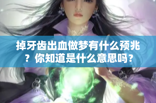 掉牙齿出血做梦有什么预兆？你知道是什么意思吗？