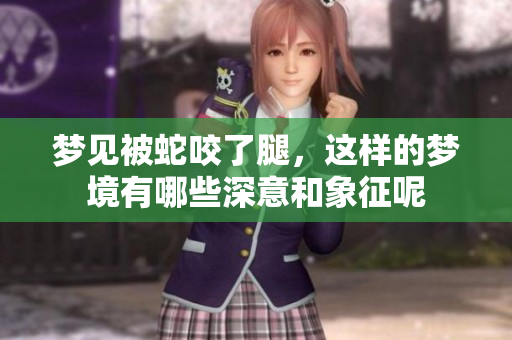 梦见被蛇咬了腿，这样的梦境有哪些深意和象征呢