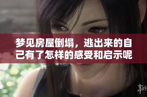 梦见房屋倒塌，逃出来的自己有了怎样的感受和启示呢