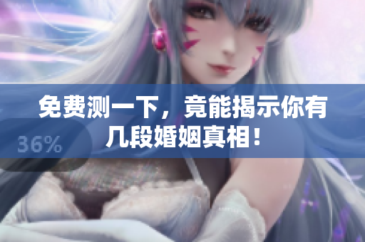免费测一下，竟能揭示你有几段婚姻真相！
