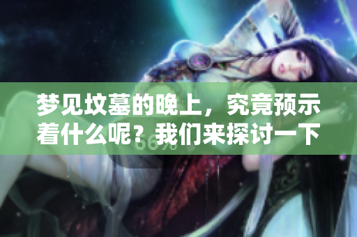 梦见坟墓的晚上，究竟预示着什么呢？我们来探讨一下这个现象。