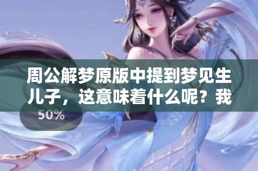 周公解梦原版中提到梦见生儿子，这意味着什么呢？我们一起来探讨一下吧