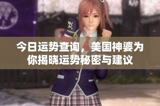 今日运势查询，美国神婆为你揭晓运势秘密与建议