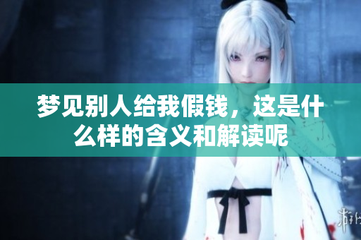 梦见别人给我假钱，这是什么样的含义和解读呢