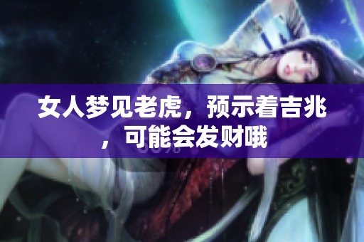 女人梦见老虎，预示着吉兆，可能会发财哦