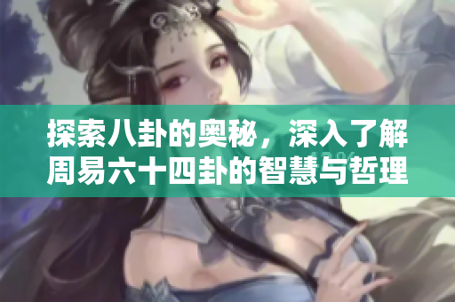探索八卦的奥秘，深入了解周易六十四卦的智慧与哲理