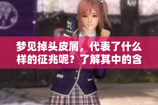 梦见掉头皮屑，代表了什么样的征兆呢？了解其中的含义和解析。